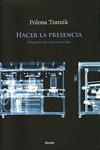 Hacer La Presencia. Fotografia, Arte Y (Bio)Tecnologia