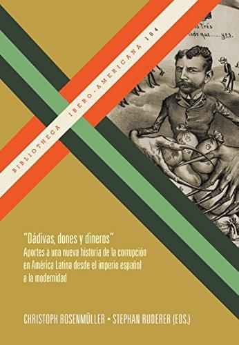 Dadivas Dones Y Dineros Aportes A Una Nueva Historia De La Corrupcion En America Latina Desde El Imperio Españ