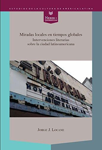 Miradas Locales En Tiempos Globales Intervenciones Literarias Sobre La Ciudad Latinoamericana