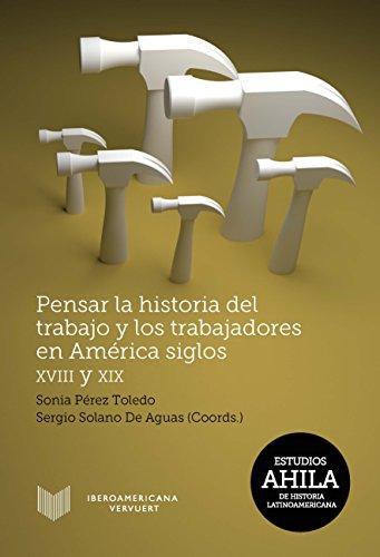 Pensar La Historia Del Trabajo Y Los Trabajadores En America, Siglos Xviii Y Xix