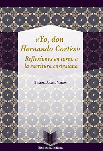 Yo Don Hernando Cortes. Reflexiones En Torno A La Escritura Cortesiana
