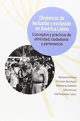 Dinamicas De Inclusion Y Exclusion En America Latina Conceptos Y Practicas De Etnicidad Ciudadania Y Pertenenc