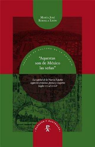 Aquestas Son De Mexico Las Señas. La Capital De La Nueva España Segun Los Cronistas Poetas Y Viajeros