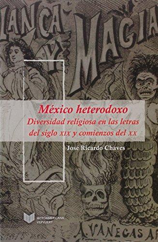 Mexico Heterodoxo Diversidad Religiosa En Las Letras Del Siglo Xix Y Comienzos Del Xx