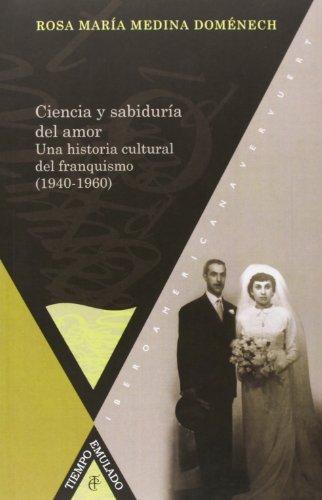 Ciencia Y Sabiduria Del Amor. Una Historia Cultural Del Franquismo (1940-1960)