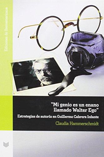 Mi Genio Es Un Enano Llamado Walter Ego. Estrategias De Autoria En Guillermo Cabrera Infante