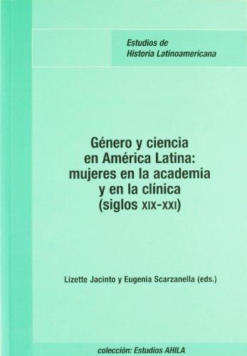 Genero Y Ciencia En America Latina: Mujeres En La Academia Y En La Clinica (Siglos Xix-Xxi)