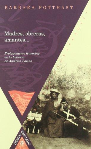 Madres Obreras Amantes. Protagonismo Femenino En La Historia De America Latina