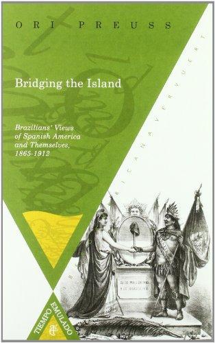Bridging The Island Brazilians Views Of Spanish America And Themselves 1865-1912