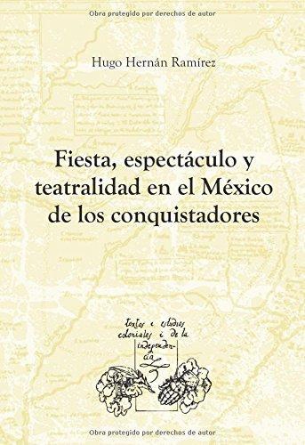 Fiesta Espectaculo Y Teatralidad En El Mexico De Los Conquistadores