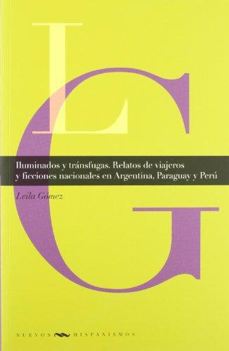 Iluminados Y Transfugas. Relatos De Viajeros Y Ficciones Nacionales En Argentina, Paraguay Y Peru