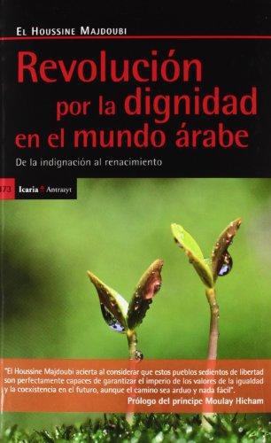 Revolucion Por La Dignidad En El Mundo Arabe. De La Indignacion Al Renacimiento