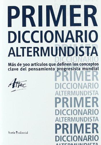 Primer Diccionario Altermundista. Mas De 300 Articulos Que Definen Los Conceptos Clave Del Pensamiento Progres