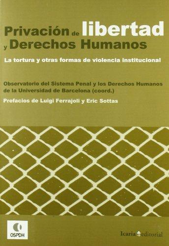 Privacion De Libertad Y Derechos Humanos. La Tortura Y Otras Formas De Violencia Institucional