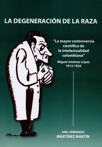 Degeneracion De La Raza. La Mayor Controversia Cientifica De La Intelectualidad Colombiana, La