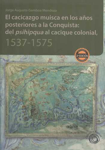 Cacicazgo Muisca En Los Años Posteriores A La Conquista: Del Psihipkua Al Cacique Colonial, 1537-1575, El