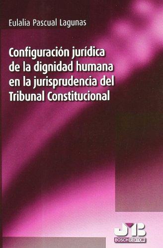 Configuracion Juridica De La Dignidad Humana En La Jurisprudencia Del Tribunal Constitucional