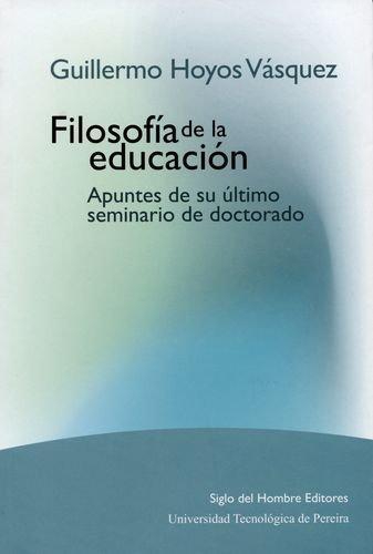 Guillermo Hoyos Vasquez. Filosofia De La Educacion. Apuntes De Su Ultimo Seminario De Doctorado