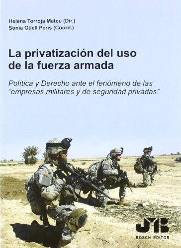Privatizacion Del Uso De La Fuerza Armada. Politica Y Derecho Ante El Fenomeno De Las Empresas Militares, La