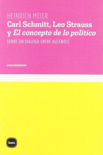 Carl Schmitt, Leo Strauss Y El Concepto De Lo Politico. Sobre Un Dialogo Entre Ausentes