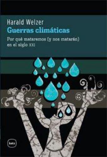 Guerras Climaticas. Por Que Mataremos (Y Nos Mataran) En El Siglo Xxi