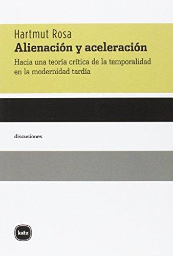 Alienacion Y Aceleracion. Hacia Una Teoria Critica De La Temporalidad En La Modernidad Tardia