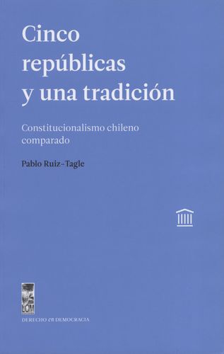 Cinco Republicas Y Una Tradicion Constitucionalismo Chileno Comparado