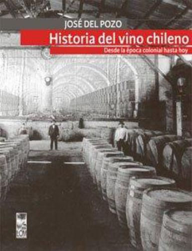 Historia Del Vino Chileno. Desde La Epoca Colonial Hasta Hoy