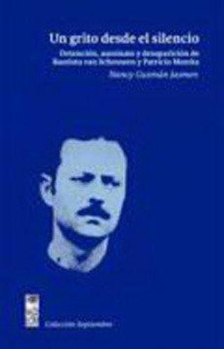 Un Grito Desde El Silencio. Detencion Asesinato Y Desaparicion De Bautista Van Schouwen Y Patricio Munita