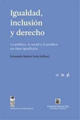 Igualdad Inclusion Y Derecho. Lo Politico Lo Social Y Lo Juridico En Clave Igualitaria