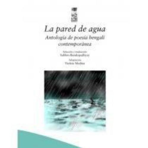 Pared De Agua. Antologia De Poesia Bengali Contemporanea, La