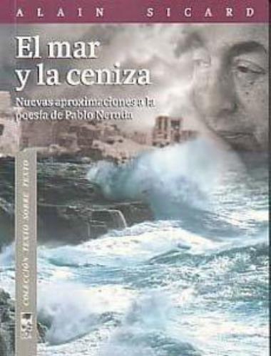 Mar Y La Ceniza. Nuevas Aproximaciones A La Poesia De Neruda, El