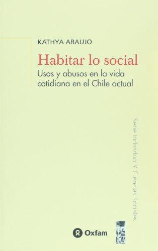 Habitar Lo Social. Usos Y Abusos En La Vida Cotidiana En El Chile Actual