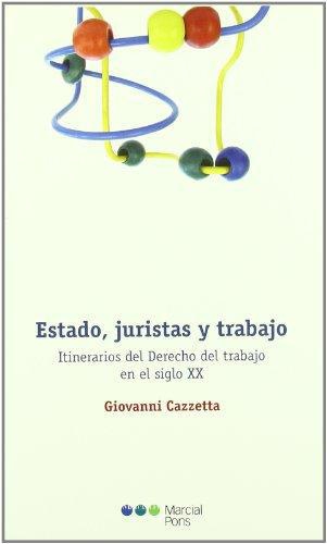 Estado Juristas Y Trabajo. Itinerarios Del Derecho Del Trabajo En El Siglo Xx