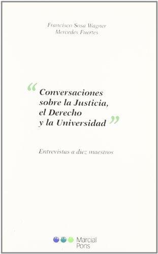 Conversaciones Sobre La Justicia, El Derecho Y La Universidad. Entrevistas A Diez Maestros