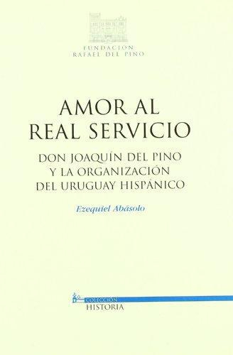Amor Al Real Servicio. Don Joaquin Del Pino Y La Organizacion Del Uruguay Hispanico