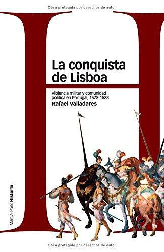Conquista De Lisboa. Violencia Militar Y Comunidad Politica En Portugal, 1578-1583, La