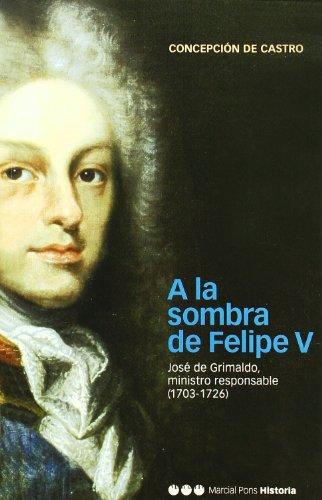 A La Sombra De Felipe V Jose De Grimaldo Ministro Responsable (1703-1726)