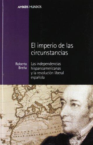 Imperio De Las Circunstancias. Las Independencias Hispanoamericanas Y La Revolucion Liberal Española, El