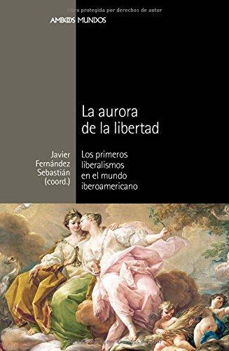 Aurora De La Libertad. Los Primeros Liberalismos En El Mundo Iberoamericano, La