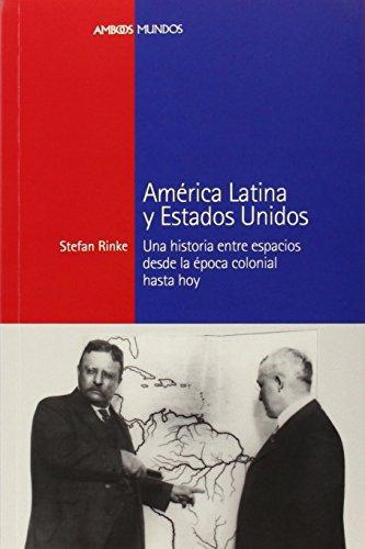 America Latina Y Estados Unidos Una Historia Entre Espacios Desde La Epoca Colonial Hasta Hoy