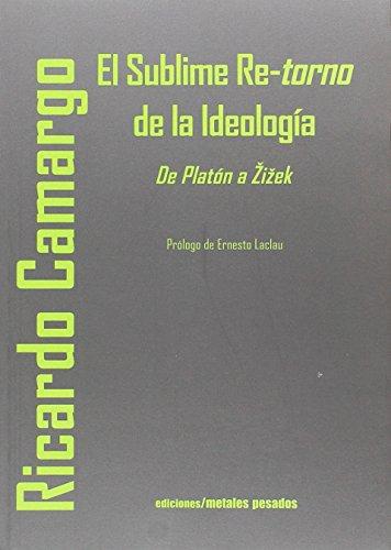 Sublime Re-Torno De La Ideologia. De Platon A Zizek, El
