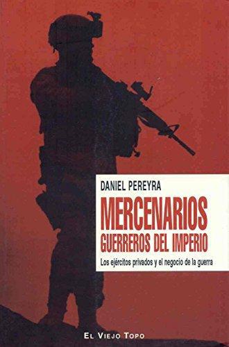 Mercenarios Guerreros Del Imperio. Los Ejercitos Privados Y El Negocio De La Guerra