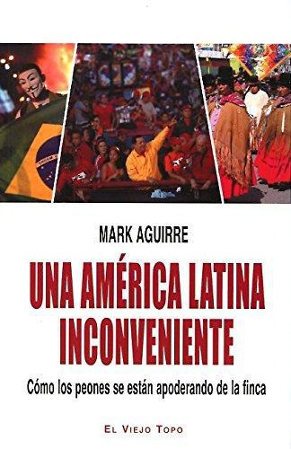 Una America Latina Inconveniente. Como Los Peones Se Estan Apoderando De La Finca