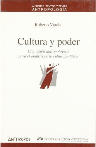 Cultura Y Poder. Una Vision Antropologica Para El Analisis De La Cultura Politica