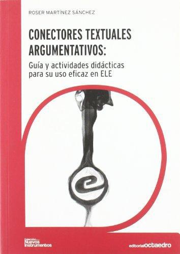 Conectores Textuales Argumentativos: Guia Y Actividades Didacticas Para Su Uso Eficaz En Ele