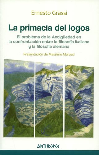 Primacia Del Logos. El Problema De La Antiguedad En La Confrontacion Entre La Filosofia Italiana Y Alemana, La