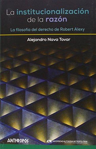 Institucionalizacion De La Razon. La Filosofia Del Derecho De Robert Alexy, La