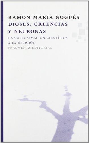 Dioses Creencias Y Neuronas. Una Aproximacion Cientifica A La Religion