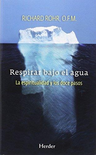 Respirar Bajo El Agua. La Espiritualidad Y Los Doce Pasos